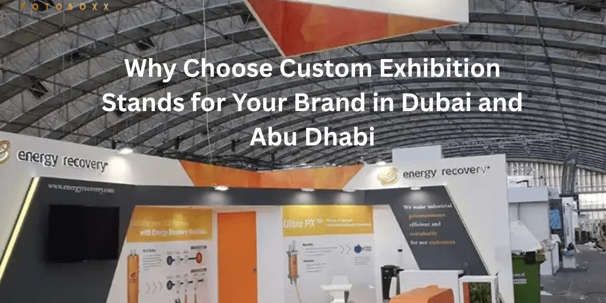 Why Choose Custom Exhibition Stands for Your Brand in Dubai and Abu Dhabi