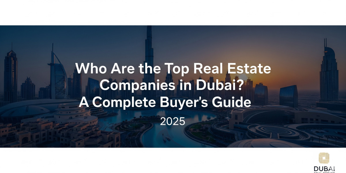 Who Are the Top Real Estate Companies in Dubai? A Complete Buyer’s Guide 2025