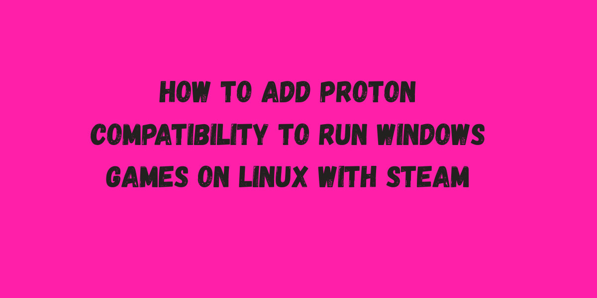 How to Add Proton Compatibility to Run Windows Games on Linux with Steam
