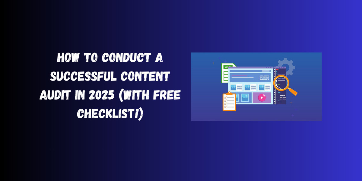 How to Conduct a Successful Content Audit in 2025 (With Free Checklist!)