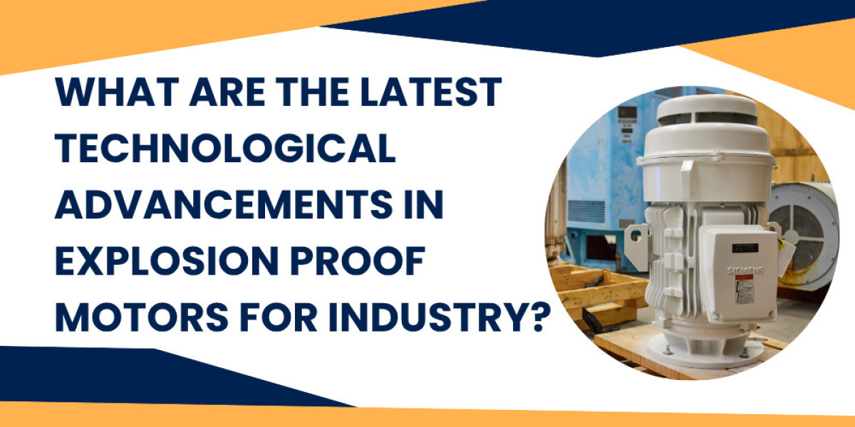 What Are the Latest Technological Advancements in Explosion Proof Motors for Industry?