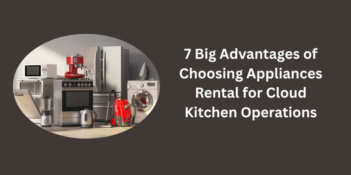 7 Big Advantages of Choosing Appliances Rental for Cloud Kitchen Operations