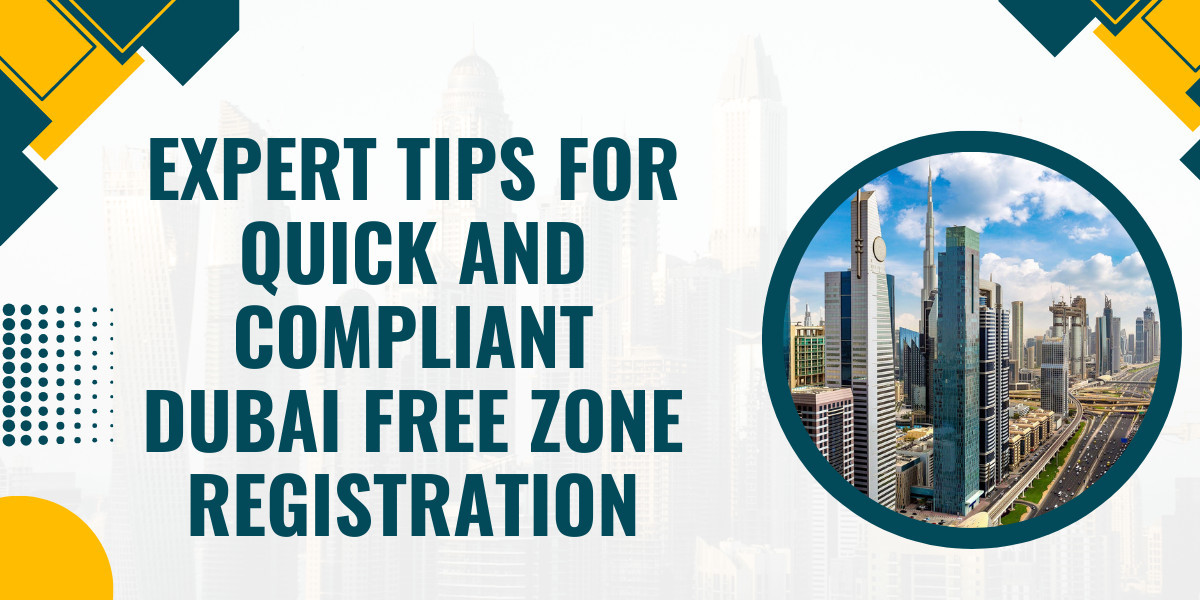 Expert Tips for Quick and Compliant Dubai Free Zone Registration