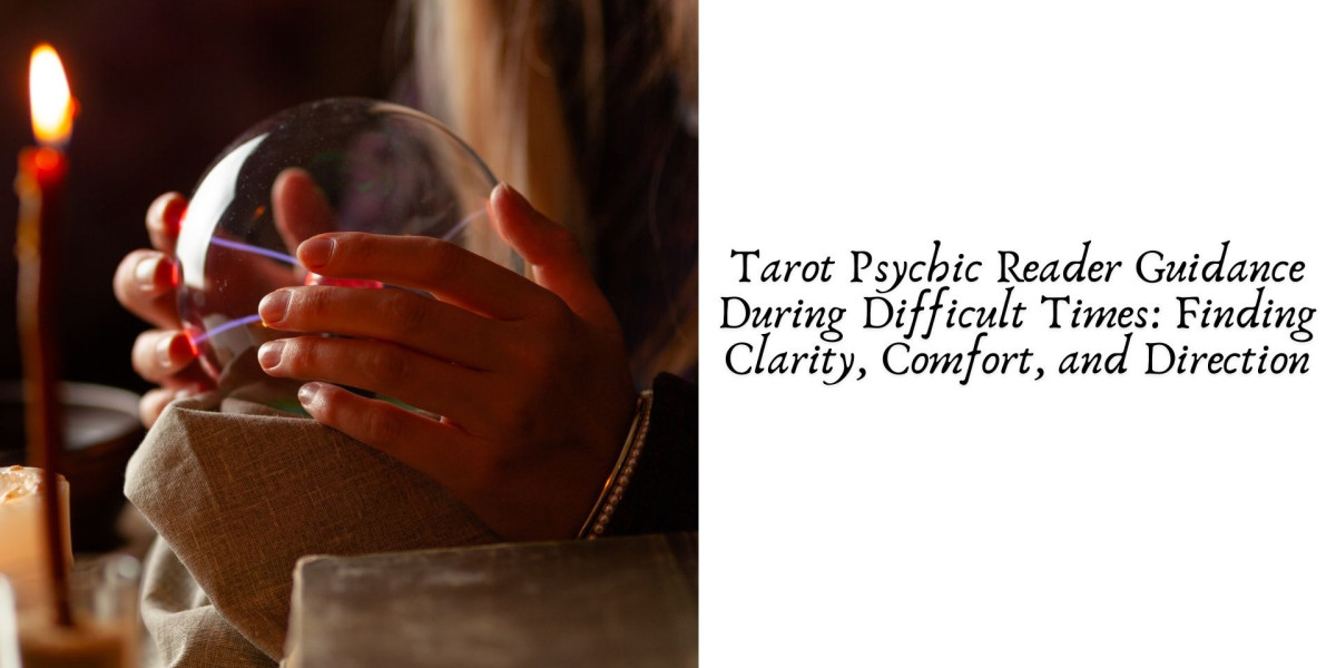Tarot Psychic Reader Guidance During Difficult Times: Finding Clarity, Comfort, and Direction