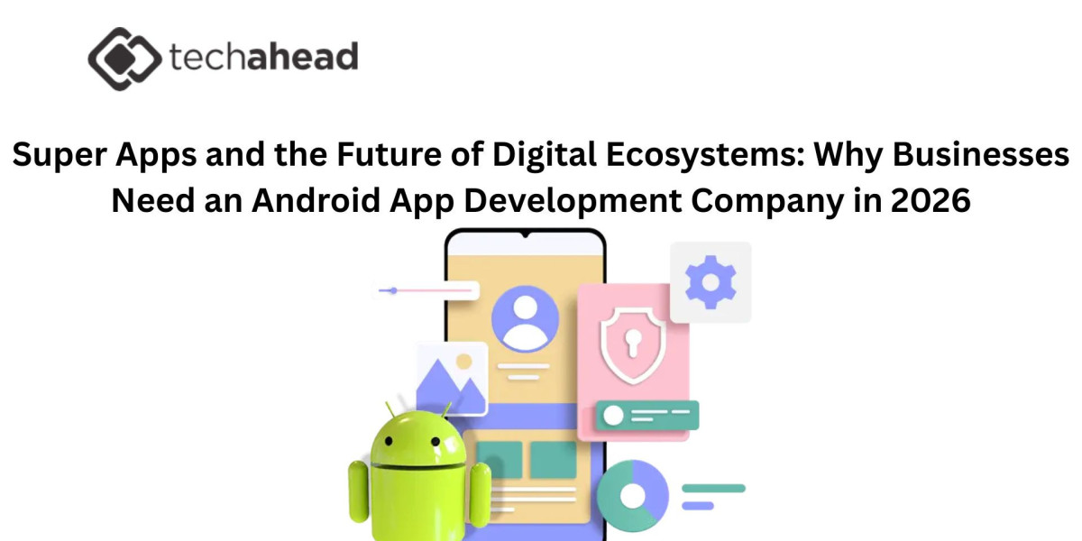 Super Apps and the Future of Digital Ecosystems: Why Businesses Need an Android App Development Company in 2026