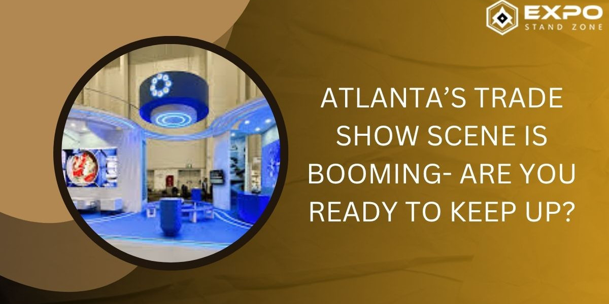 Atlanta’s Trade Show Scene Is Booming- Are You Ready to Keep Up