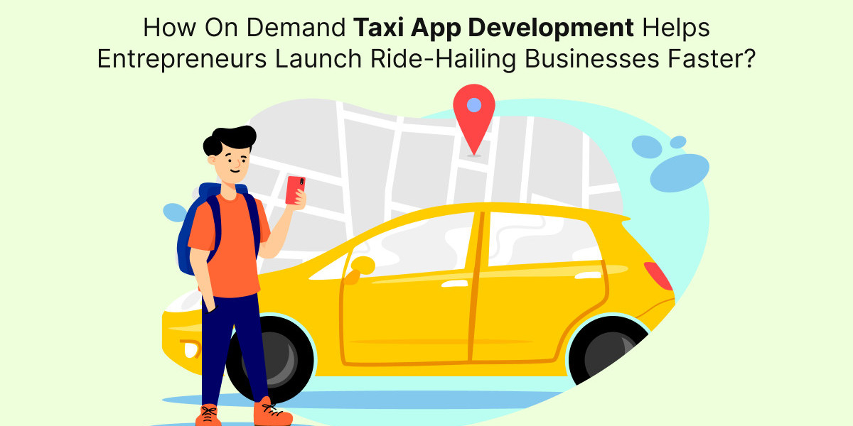 How On Demand Taxi App Development Helps Entrepreneurs Launch Ride-Hailing Businesses Faster?