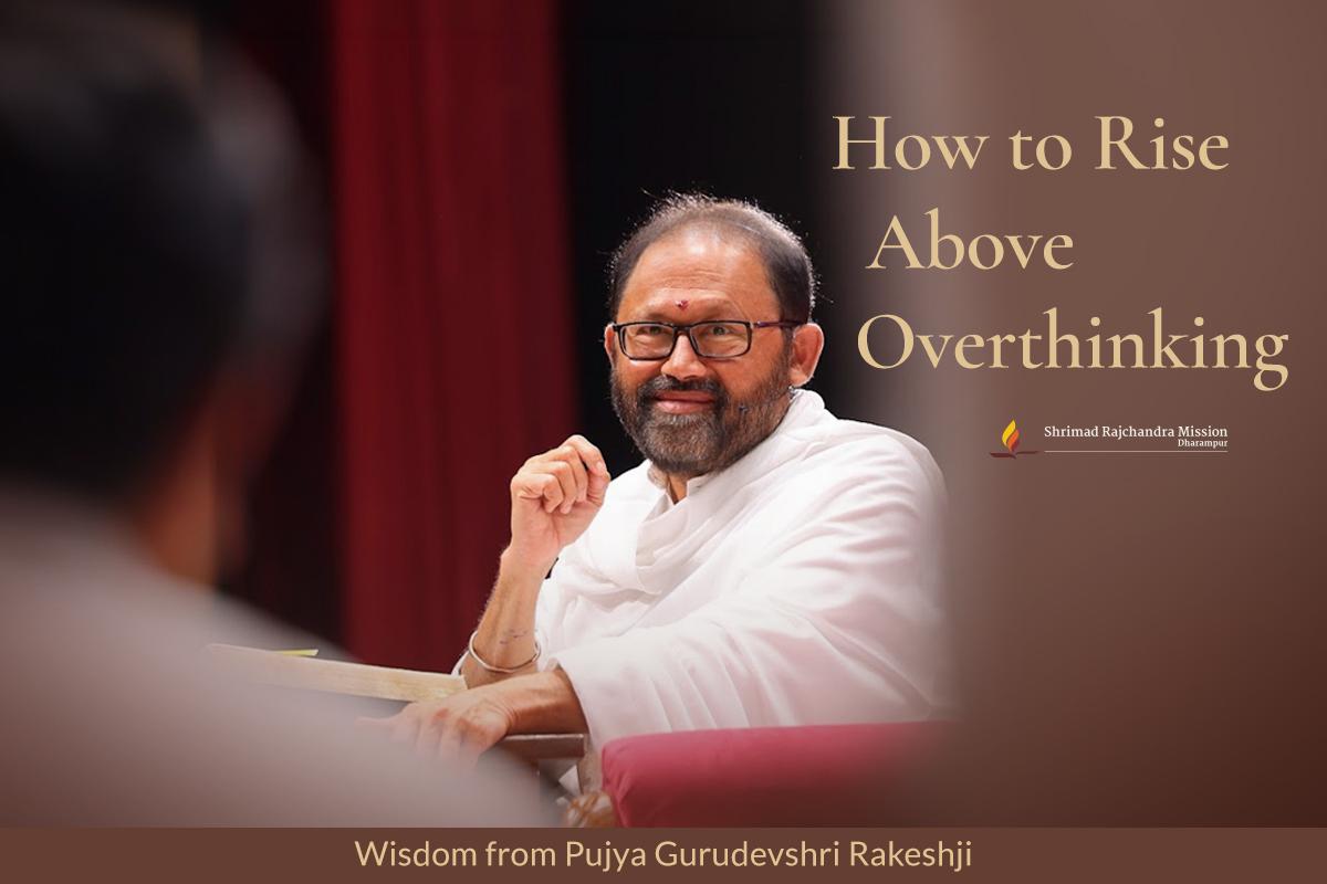 How to Overcome Overthinking: Wisdom from Gurudevshri Rakeshji - Shrimad Rajchandra Mission Dharampur